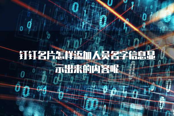 钉钉名片怎样添加人员名字信息显示出来的内容呢