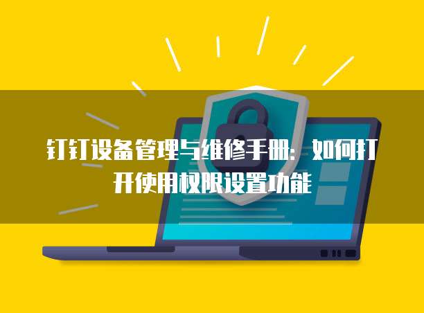 钉钉设备管理与维修手册:如何打开使用权限设置功能