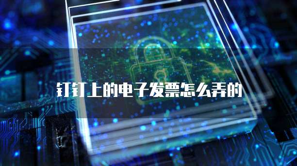 钉钉上的电子发票怎么弄的