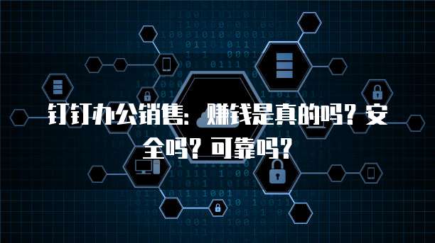 钉钉办公销售:赚钱是真的吗?安全吗?可靠吗?