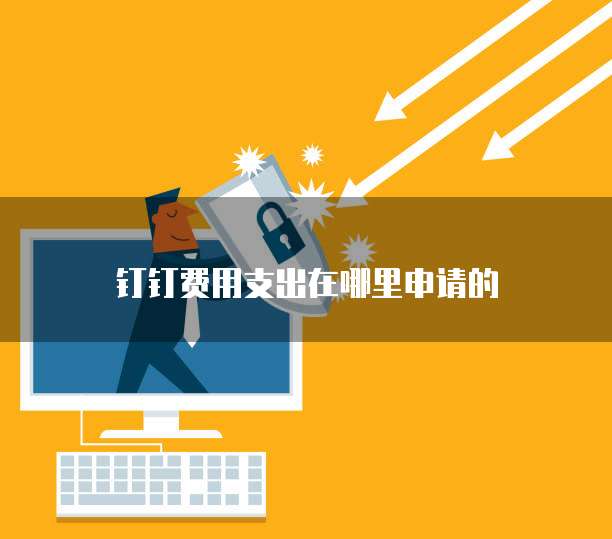 钉钉费用支出在哪里申请的