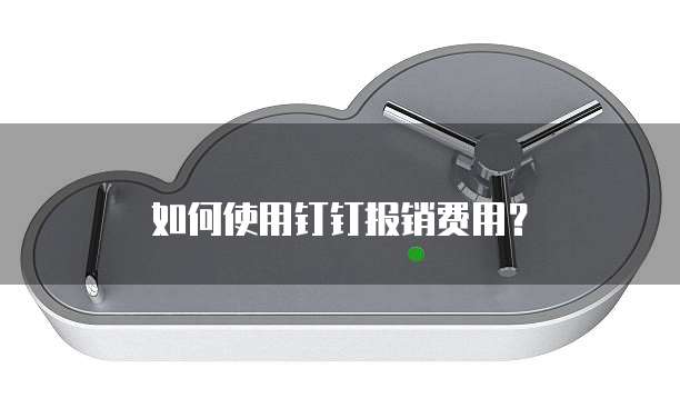 如何使用钉钉报销费用?