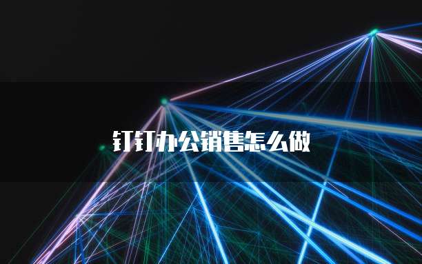 钉钉办公销售怎么做