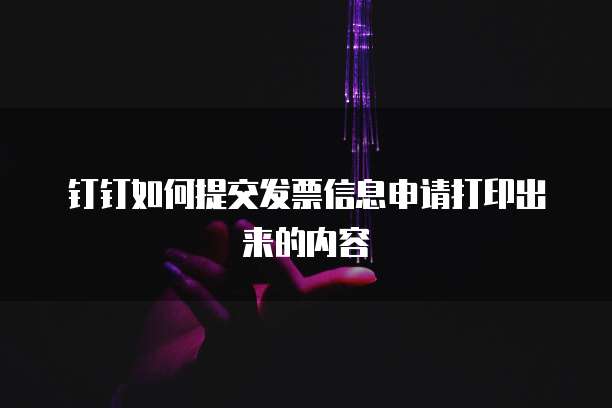 钉钉如何提交发票信息申请打印出来的内容