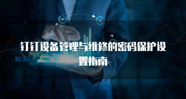 钉钉设备管理与维修的密码保护设置指南