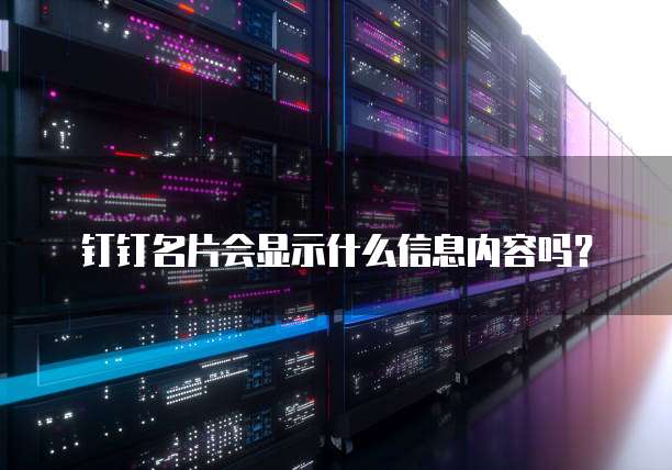 钉钉名片会显示什么信息内容吗?