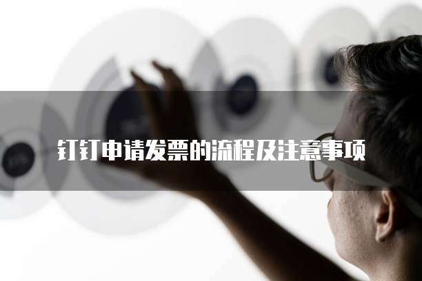 钉钉申请发票的流程及注意事项