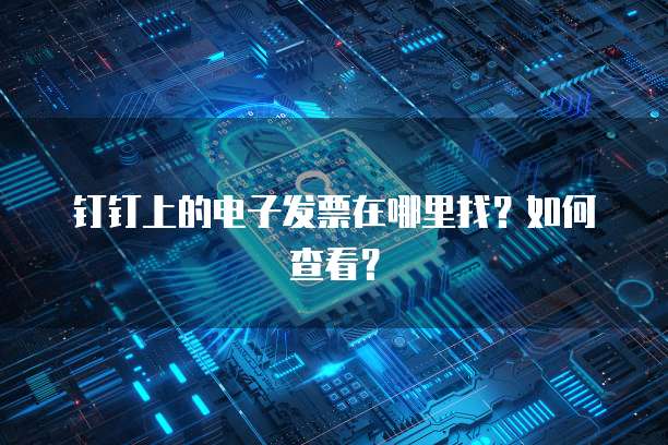 钉钉上的电子发票在哪里找?如何查看?