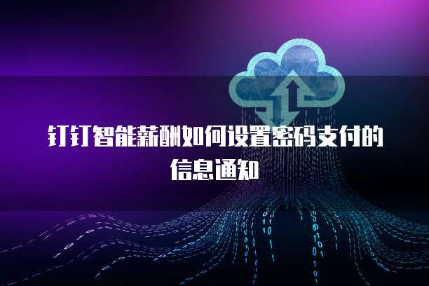 钉钉智能薪酬如何设置密码支付的信息通知