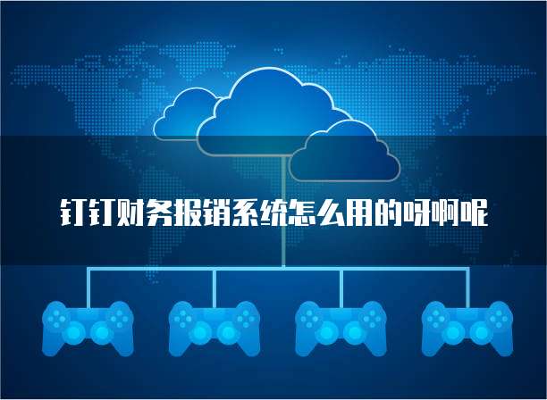 钉钉财务报销系统怎么用的呀啊呢
