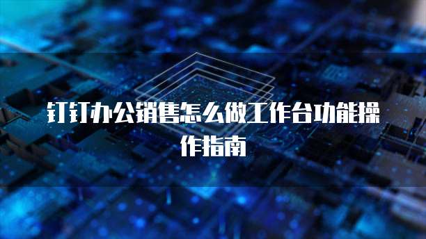 钉钉办公销售怎么做工作台功能操作指南