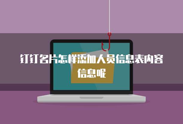 钉钉名片怎样添加人员信息表内容信息呢