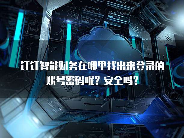 钉钉智能财务在哪里找出来登录的账号密码呢？安全吗？