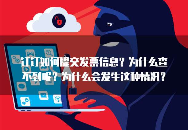 钉钉如何提交发票信息?为什么查不到呢?为什么会发生这种情况?