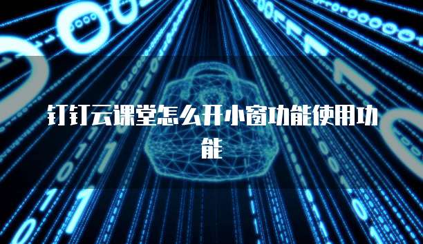 钉钉云课堂怎么开小窗功能使用功能