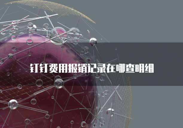 钉钉费用报销记录在哪查明细