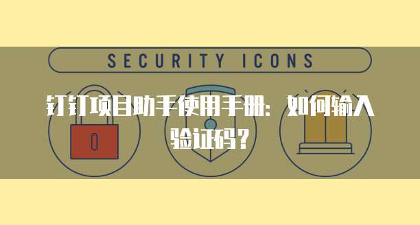 钉钉项目助手使用手册:如何输入验证码?