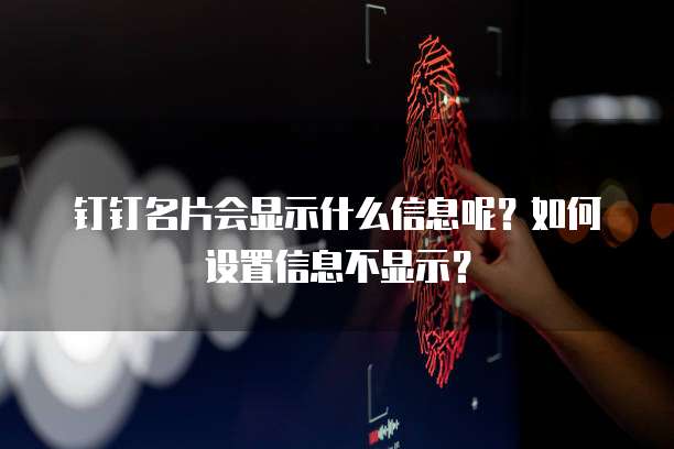 钉钉名片会显示什么信息呢?如何设置信息不显示?