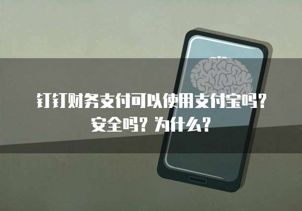 钉钉财务支付可以使用支付宝吗？安全吗？为什么？