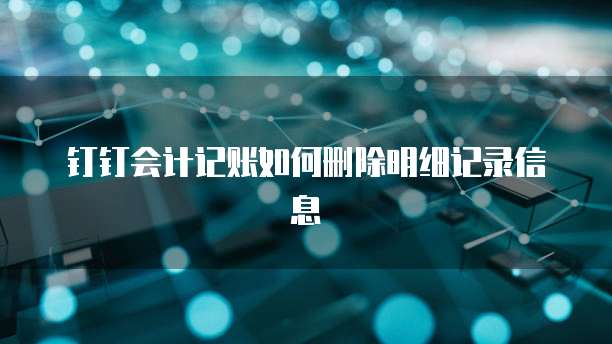 钉钉会计记账如何删除明细记录信息