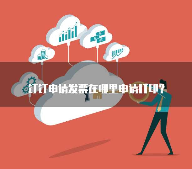 钉钉申请发票在哪里申请打印？