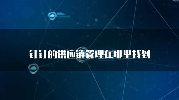钉钉的供应链管理在哪里找到