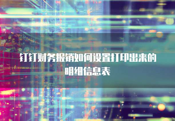 钉钉财务报销如何设置打印出来的明细信息表