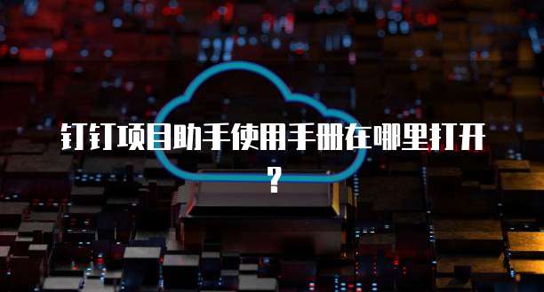 钉钉项目助手使用手册在哪里打开?