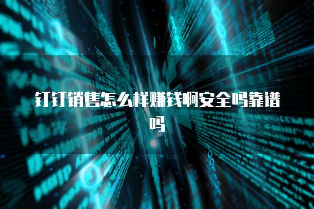 钉钉销售怎么样赚钱啊安全吗靠谱吗