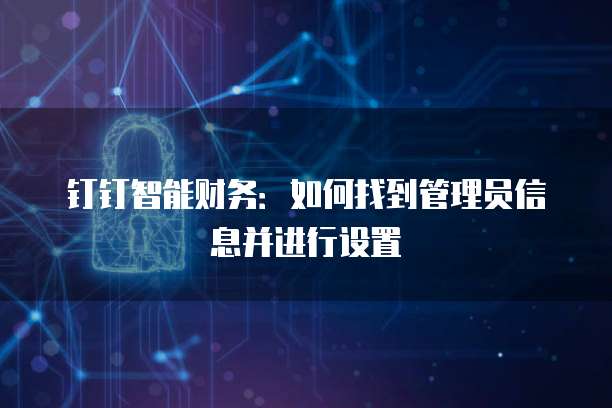 钉钉智能财务:如何找到管理员信息并进行设置
