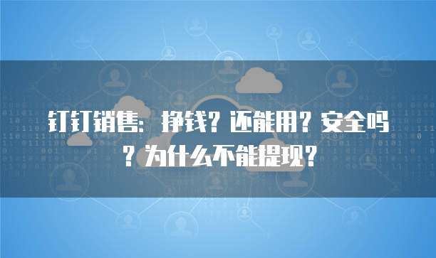 钉钉销售:挣钱?还能用?安全吗?为什么不能提现?