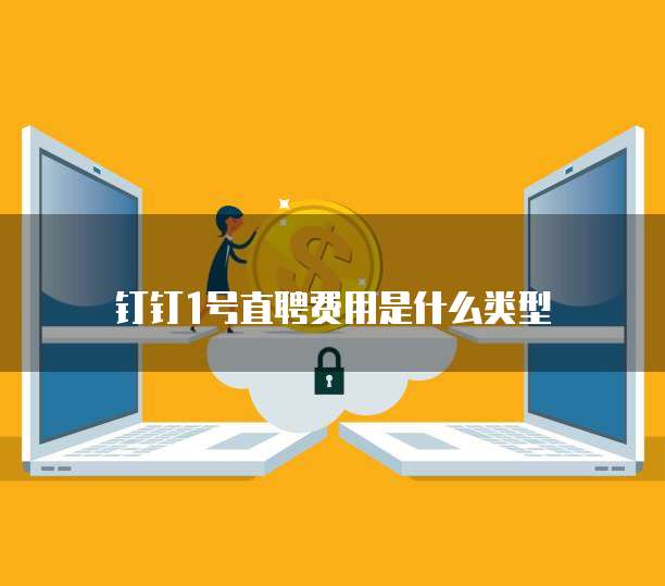 钉钉1号直聘费用是什么类型
