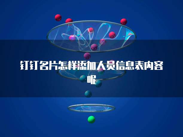 钉钉名片怎样添加人员信息表内容呢