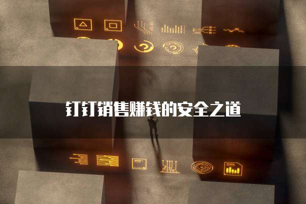 钉钉销售赚钱的安全之道