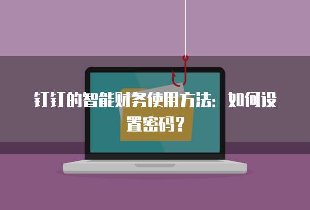 钉钉的智能财务使用方法:如何设置密码?