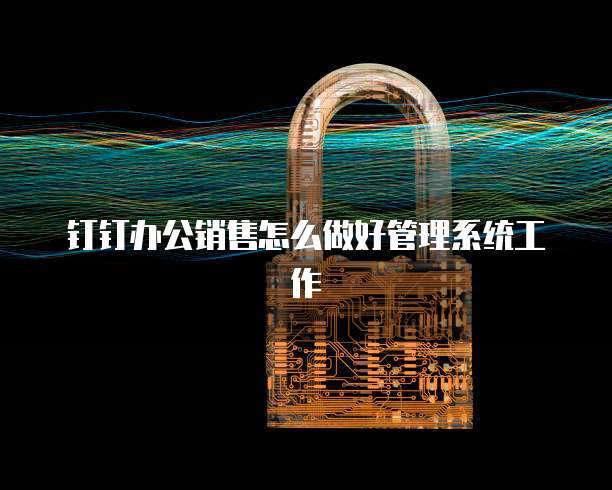 钉钉办公销售怎么做好管理系统工作