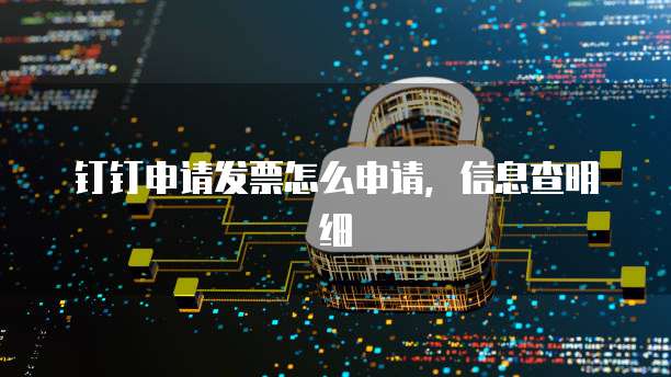 钉钉申请发票怎么申请，信息查明细