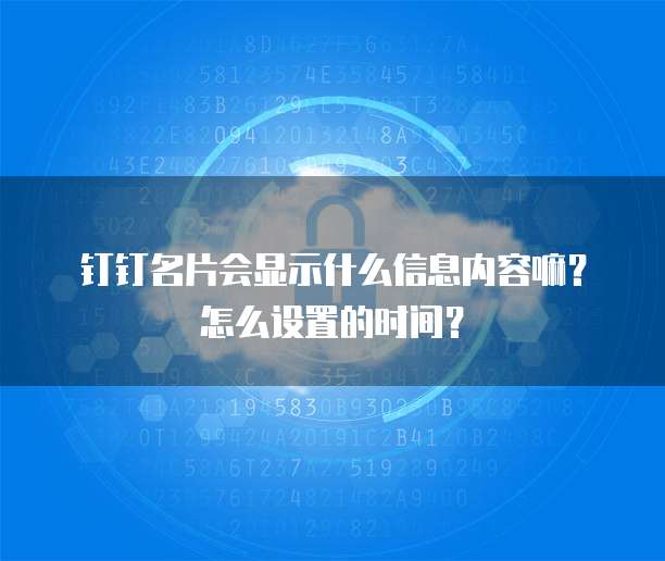 钉钉名片会显示什么信息内容嘛?怎么设置的时间?