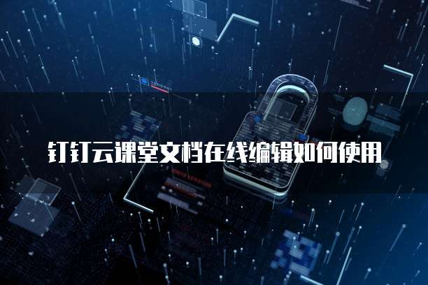 钉钉云课堂文档在线编辑如何使用