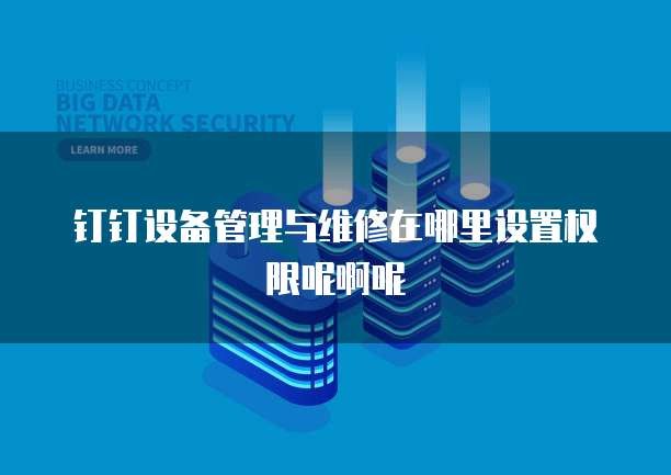钉钉设备管理与维修在哪里设置权限呢啊呢