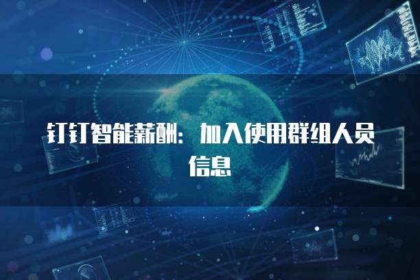 钉钉智能薪酬:加入使用群组人员信息