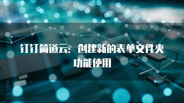 钉钉简道云:创建新的表单文件夹功能使用