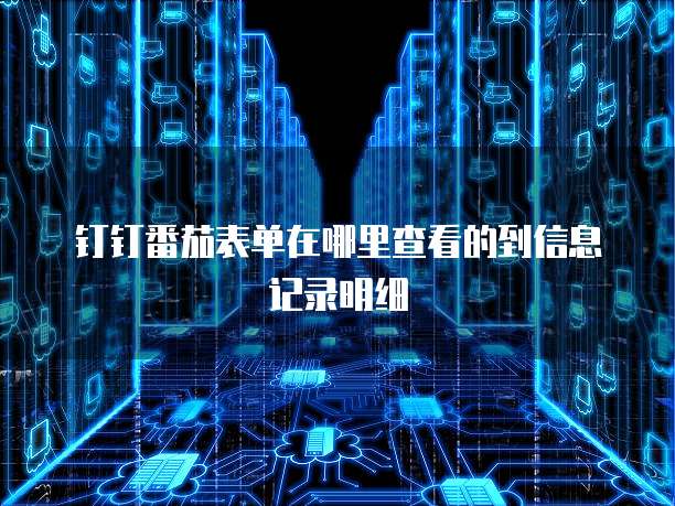 钉钉番茄表单在哪里查看的到信息记录明细