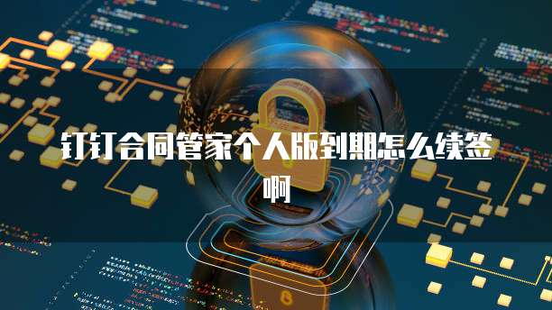 钉钉合同管家个人版到期怎么续签啊