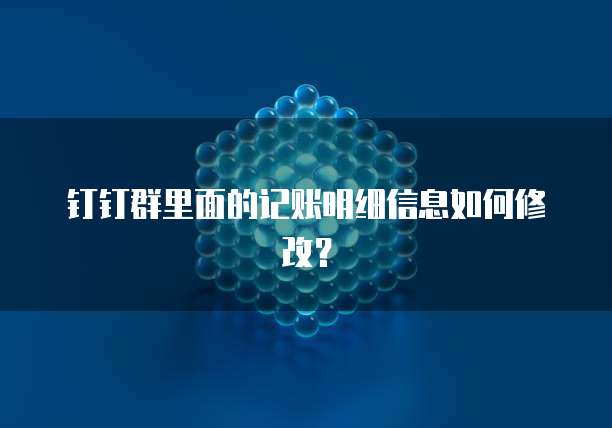 钉钉群里面的记账明细信息如何修改?
