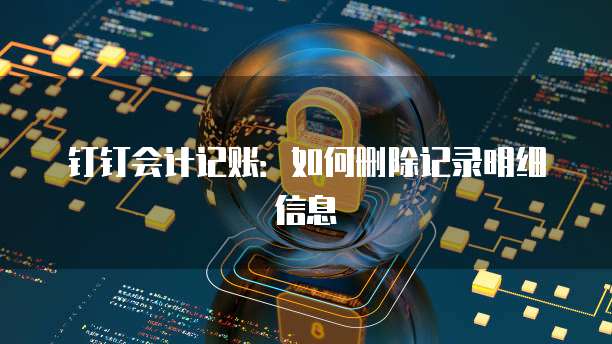 钉钉会计记账:如何删除记录明细信息