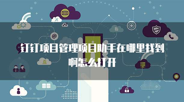 钉钉项目管理项目助手在哪里找到啊怎么打开