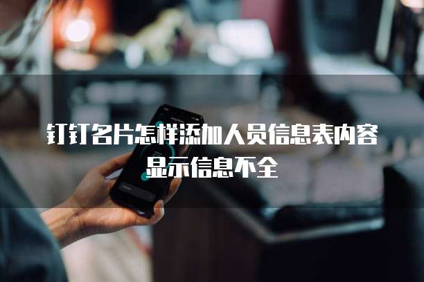 钉钉名片怎样添加人员信息表内容显示信息不全