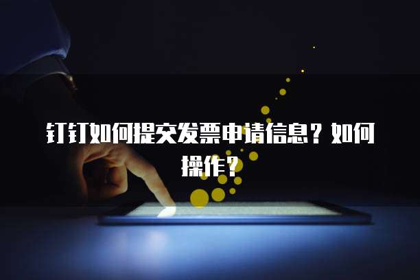钉钉如何提交发票申请信息?如何操作?