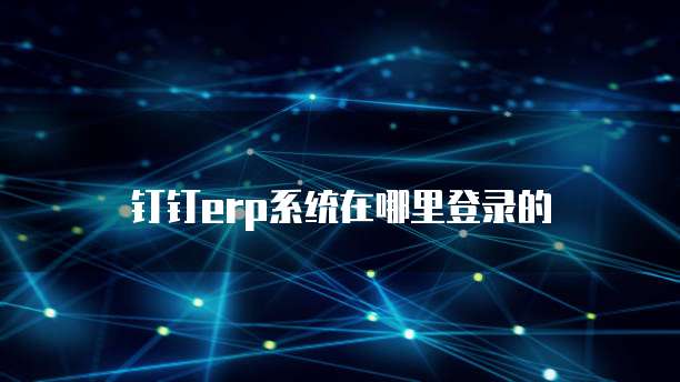 钉钉erp系统在哪里登录的
